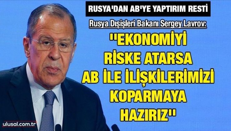 Rusya Dışişleri Bakanı Sergey Lavrov: ''Ekonomiyi riske atarsa AB ile ilişkilerimizi koparmaya hazırız''