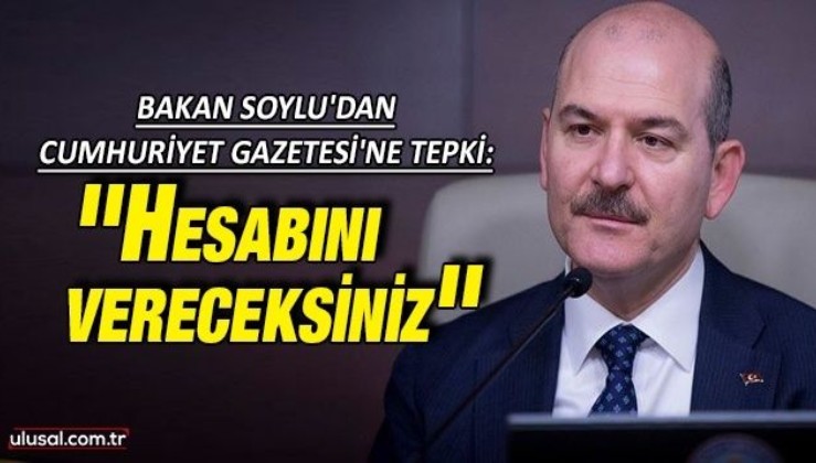 Süleyman Soylu'dan Cumhuriyet Gazetesi'ne tepki: ''Hesabını vereceksiniz''