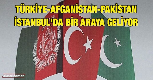 TürkiyeAfganistanPakistan İstanbul'da bir araya geliyor