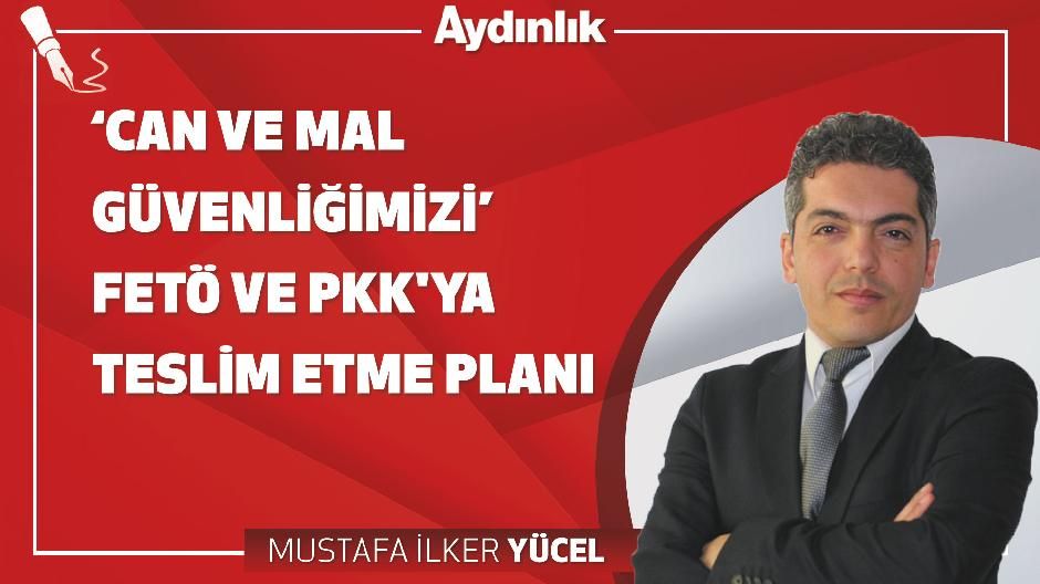 ‘Can ve mal güvenliğimizi’ FETÖ ve PKK'ya teslim etme planı