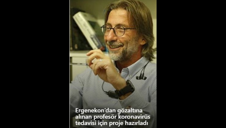 Ergenekon’dan gözaltına alınan profesör koronavirüs tedavisi için proje hazırladı