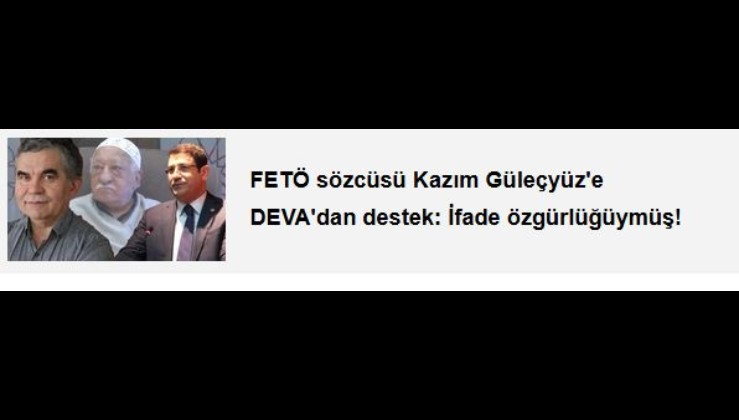 FETÖ sözcüsü Kazım Güleçyüz'e DEVA'dan destek: İfade özgürlüğüymüş!