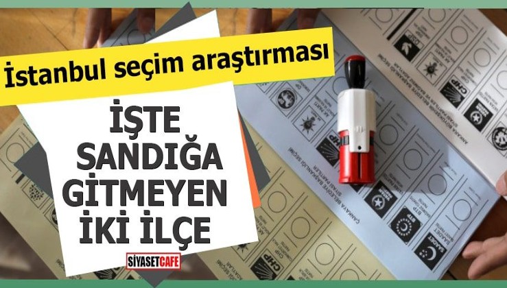 İstanbul seçim araştırması İşte sandığa gitmeyen iki ilçe! 