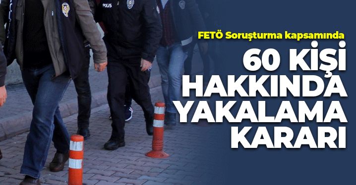 SON DAKİKA: FETÖ soruşturmasında 60 şüpheli hakkında gözaltı kararı