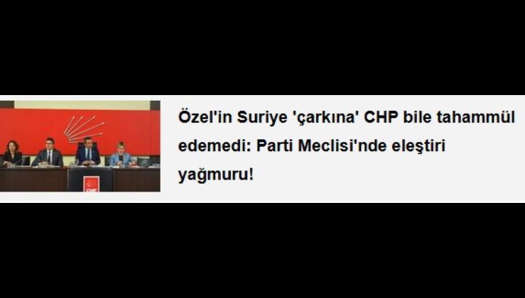 Özel'in Suriye 'çarkına' CHP bile tahammül edemedi: Parti Meclisi'nde eleştiri yağmuru!