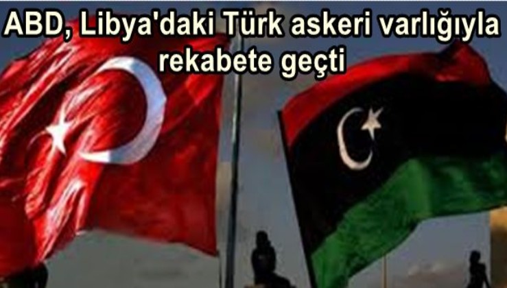 ABD, Libya'daki Türk askeri varlığıyla rekabete geçti