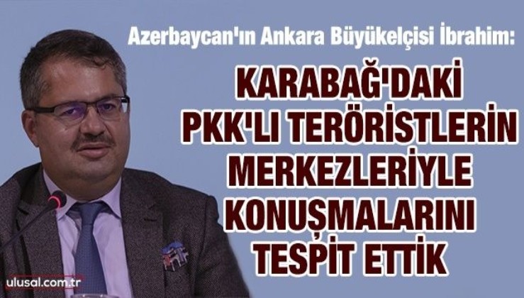 Azerbaycan'ın Ankara Büyükelçisi İbrahim: Karabağ'daki PKK'lı teröristlerin merkezleriyle konuşmalarını tespit ettik