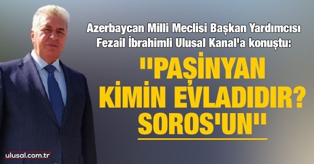 Azerbaycan Milli Meclisi Başkan Yardımcısı: ''Paşinyan kimin evladıdır? Soros'un''