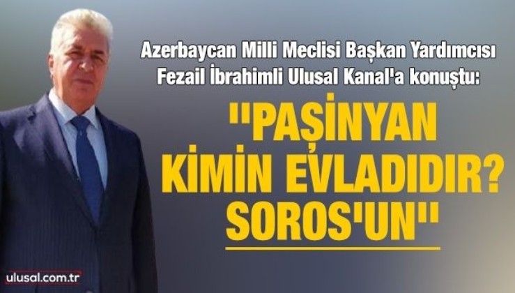 Azerbaycan Milli Meclisi Başkan Yardımcısı: ''Paşinyan kimin evladıdır? Soros'un''