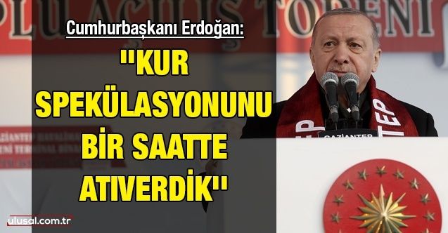 Cumhurbaşkanı Erdoğan: ''Kur spekülasyonunu bir saatte atıverdik''