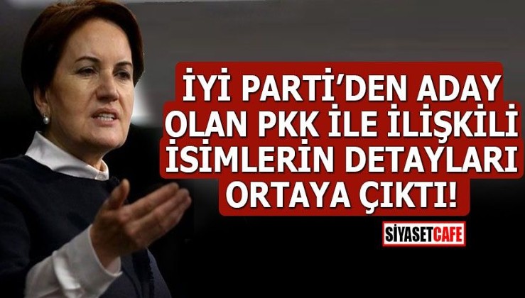 İYİ Parti’den aday olan PKK ile ilişkili isimlerin detayları ortaya çıktı