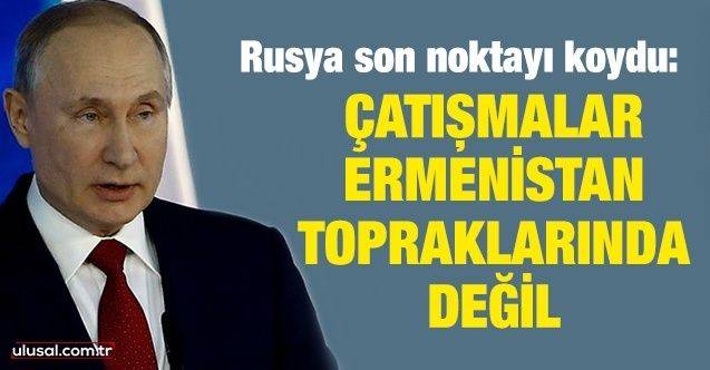 Putin: Çatışmalar Ermenistan topraklarında değil