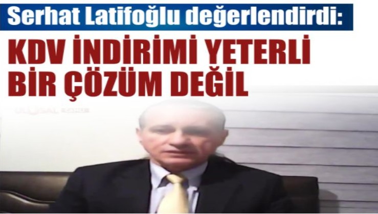 Serhat Latifoğlu KDV indirimini değerlendirdi