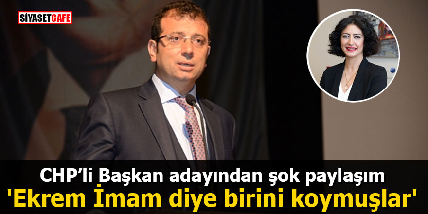 CHP’li Başkan adayından şok paylaşım: 'Ekrem İmam diye birini koymuşlar'