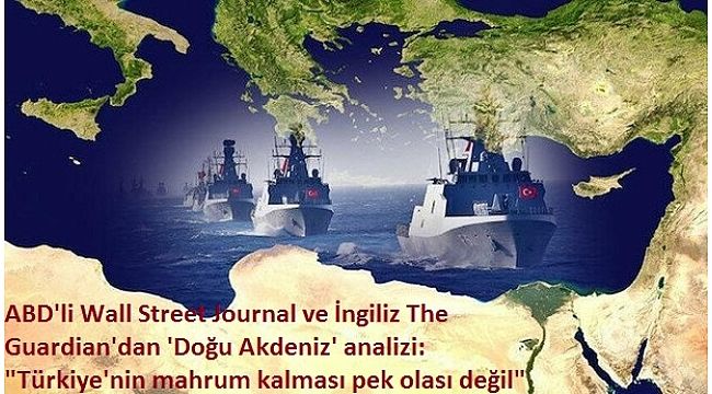 ABD'li Wall Street Journal ve İngiliz The Guardian'dan 'Doğu Akdeniz' analizi: "Türkiye'nin mahrum kalması pek olası değil"