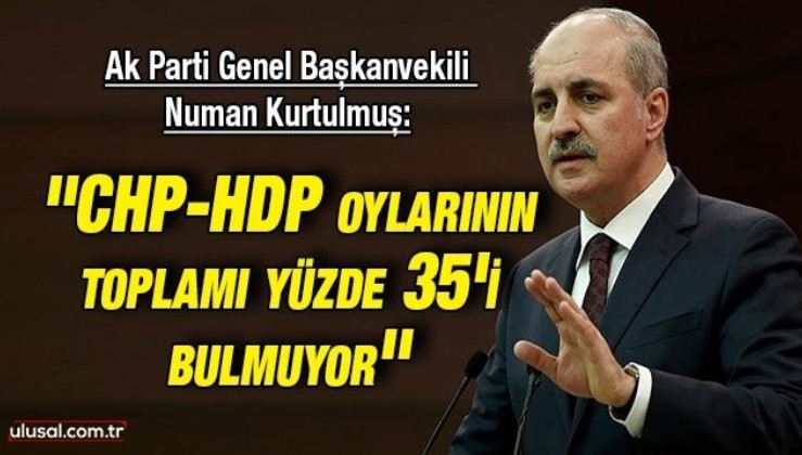 Ak Parti Genel Başkanvekili Numan Kurtulmuş: ''CHP-HDP oylarının toplamı yüzde 35'i bulmuyor''