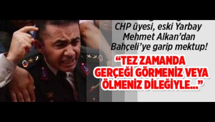 CHP üyesi, eski Yarbay Mehmet Alkan’dan Bahçeli’ye garip mektup! “Tez zamanda gerçeği görmeniz veya ölmeniz dileğiyle…”