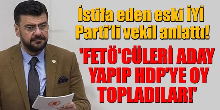 İYİ Parti'den istifa eden vekil Tamer Akkal anlattı: 'FETÖ'cüleri aday yapıp HDP'ye oy topladılar!'