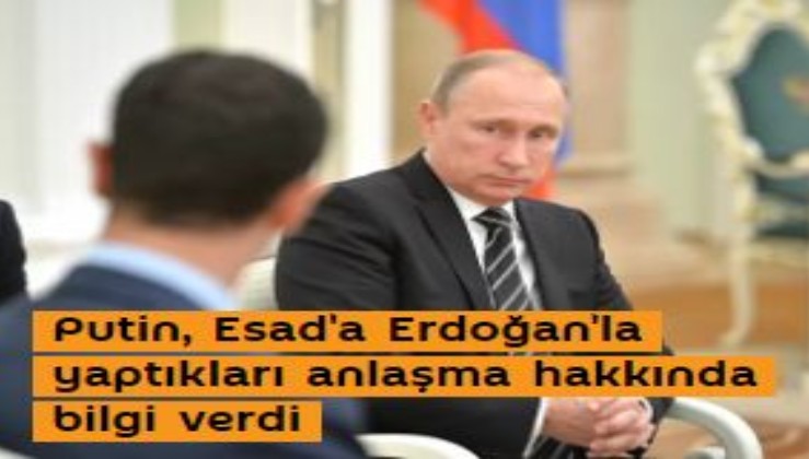Putin, Esad'a Erdoğan'la yaptıkları anlaşma hakkında bilgi verdi