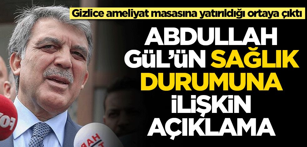Abdullah Gül'ün sağlık durumuna ilişkin açıklama geldi! Ameliyat masasına yatırıldığı ortaya çıktı
