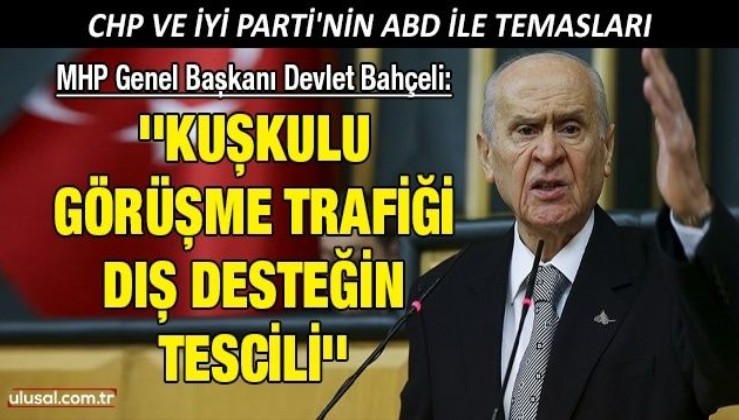 MHP Genel Başkanı Devlet Bahçeli: ''Kuşkulu görüşme trafiği dış desteğin tescili''