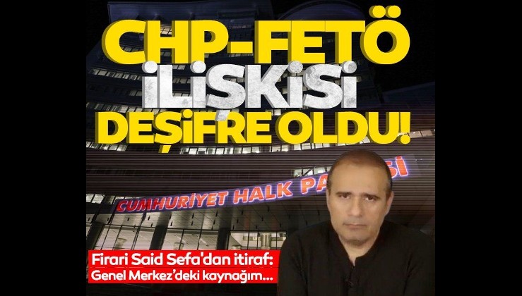 CHP-FETÖ ilişkisi deşifre oldu! Firari Said Sefa'dan itiraf: Genel Merkez'deki kaynağım bana yolluyordu
