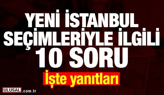Yeni İstanbul seçimleriyle ilgili 10 soru! İşte merak edilenler