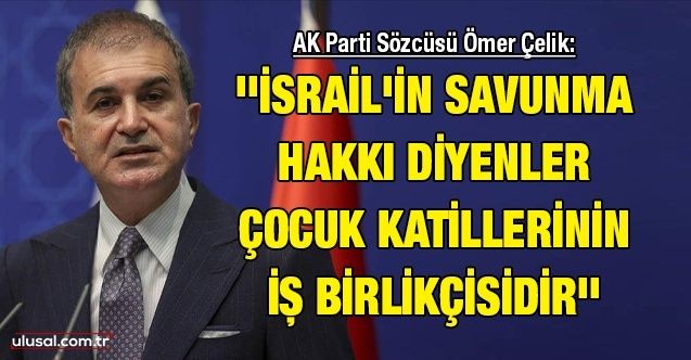 AK Parti Sözcüsü Ömer Çelik: '''İsrail'in savunma hakkı' diyenler çocuk katillerinin iş birlikçisidir''