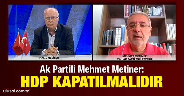 AK Partili Mehmet Metiner: HDP kapatılmalıdır