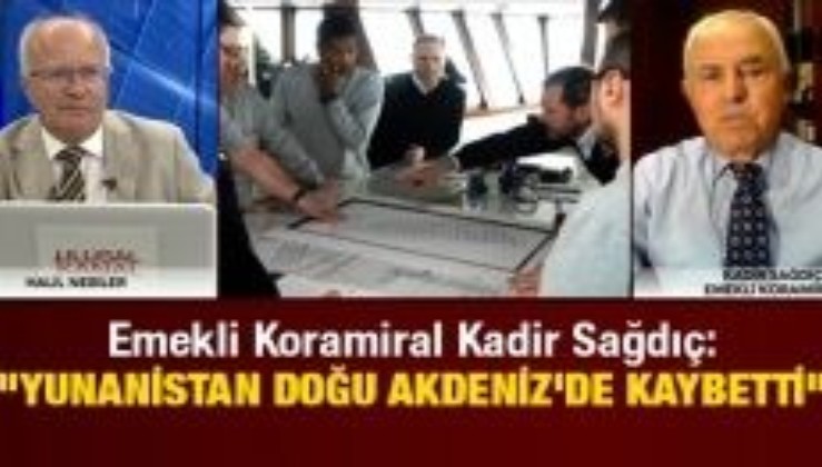 Emekli Koramiral Kadir Sağdıç: "Yunanistan Doğu Akdeniz'de kaybetti"