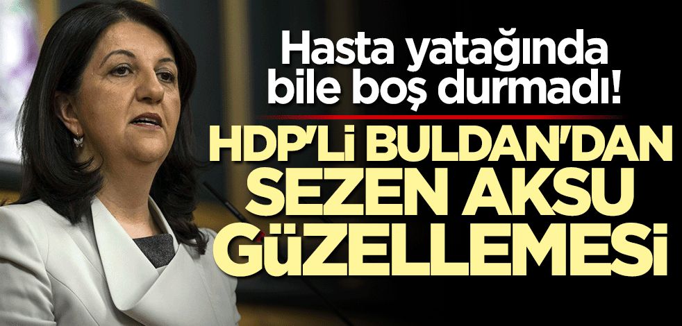 Hasta yatağında bile boş durmadı! HDP'li Pervin Buldan'dan Sezen Aksu güzellemesi