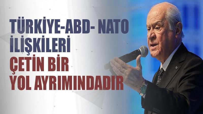 Devlet Bahçeli: 'TürkiyeABDNATO ilişkileri çetin bir yol ayrımındadır'