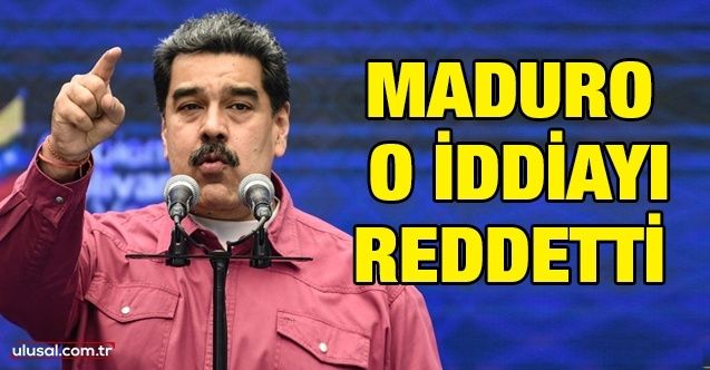 Maduro o iddiayı reddetti
