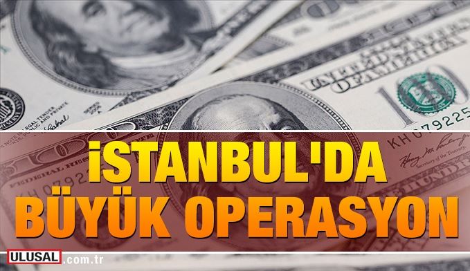 İstanbul'da büyük operasyon: Sahte 271 milyon 150 bin dolar ele geçirildi