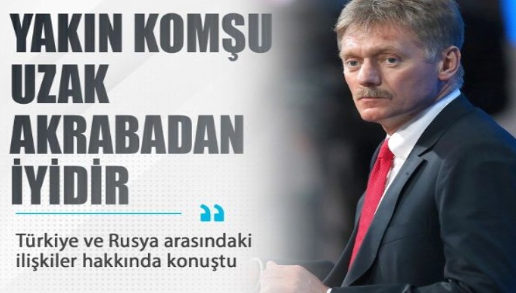Peskov’dan Türkiye’ye: "Yakın komşu uzak akrabadan iyidir"