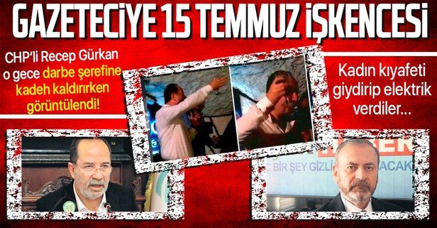 15 Temmuz'da darbe şerefine kadeh kaldıran CHP’li Recep Gürkan’ı görüntüleyen gazeteci Şükrü Benli'ye akılalmaz işkence