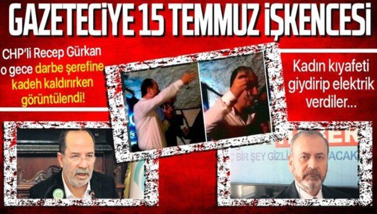15 Temmuz'da darbe şerefine kadeh kaldıran CHP’li Recep Gürkan’ı görüntüleyen gazeteci Şükrü Benli'ye akılalmaz işkence