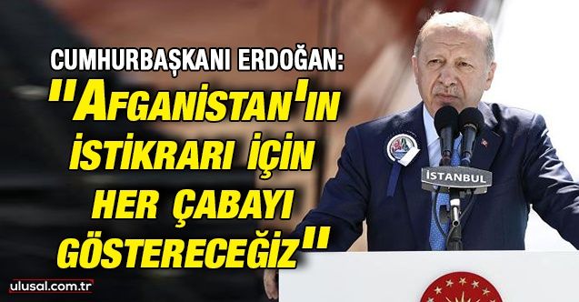 Cumhurbaşkanı Erdoğan: ''Afganistan'ın istikrarı için her çabayı göstereceğiz''