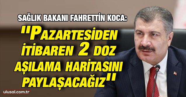 Sağlık Bakanı Fahrettin Koca: ''Pazartesiden itibaren 2 doz aşılama haritasını paylaşacağız''