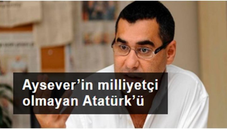 Aysever’in milliyetçi olmayan Atatürk’ü
