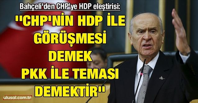Bahçeli'den CHP'ye HDP eleştirisi: ''CHP'nin HDP ile görüşmesi demek PKK ile teması demektir''
