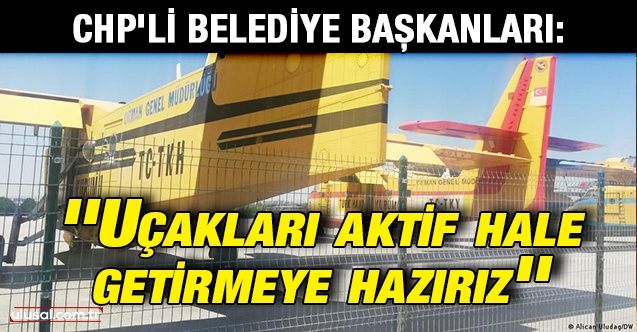 CHP'li belediye başkanları: ''Uçakları aktif hale getirmeye hazırız''