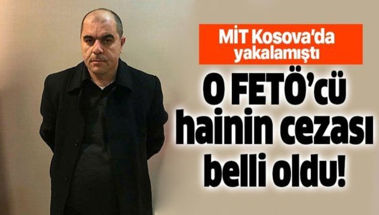 Son dakika: MİT'in Kosova'da yakaladığı FETÖ'cü Hasan Hüseyin Günakan'ın cezası belli oldu!.