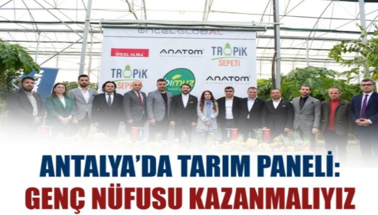 Antalya’da tarım paneli: Genç nüfusu kazanmalıyız