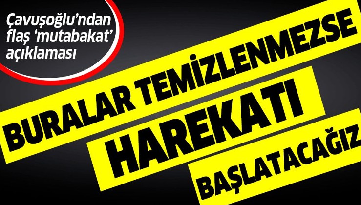 Dışişleri Bakanı Çavuşoğlu'ndan mutabakat açıklaması: Gereği yapılmadı, buralar temizlenmezse harekatı başlatacağız.