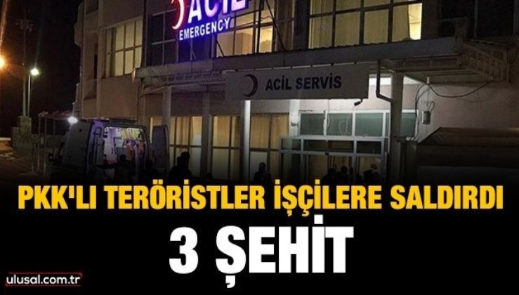 PKK'lı teröristler işçilere saldırdı: 3 şehit