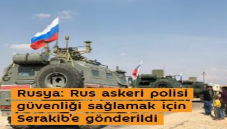 Rusya: Rus askeri polisi güvenliği sağlamak için Serakib’e gönderildi