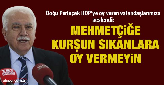 Doğu Perinçek HDP’ye oy veren vatandaşlarımıza seslendi: Mehmetçiğe kurşun sıkanlara oy vermeyin