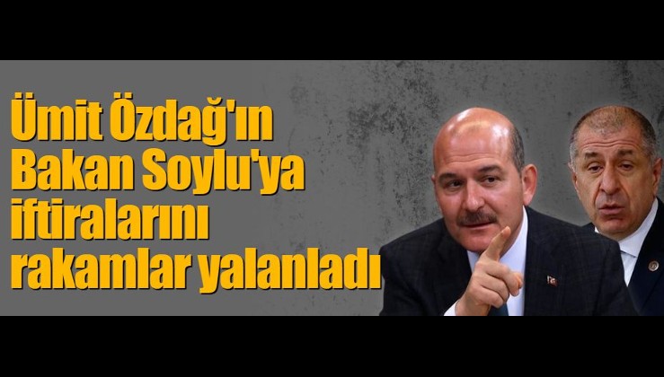 Ümit Özdağ'ın Bakan Soylu'ya iftiralarını rakamlar yalanladı
