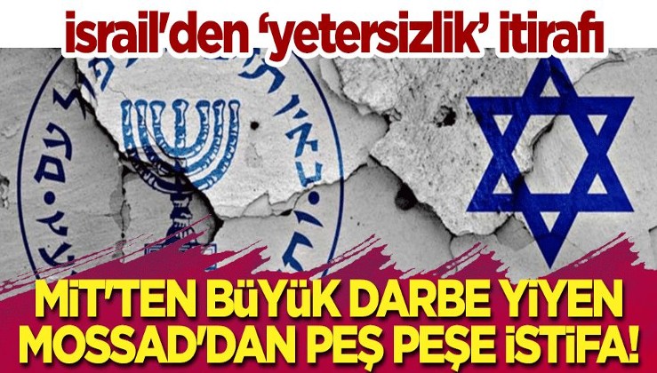 MİT'ten büyük darbe yiyen Mossad'dan peş peşe istifa! İsrail'den 'yetersizlik' itirafı